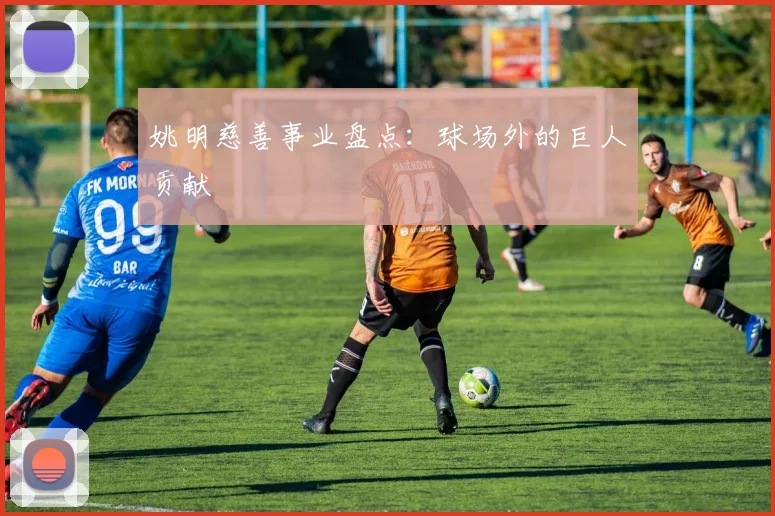 姚明慈善事业盘点：球场外的巨人贡献