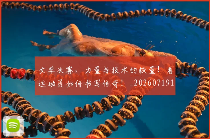 女单决赛，力量与技术的较量！看运动员如何书写传奇！_20260719172834