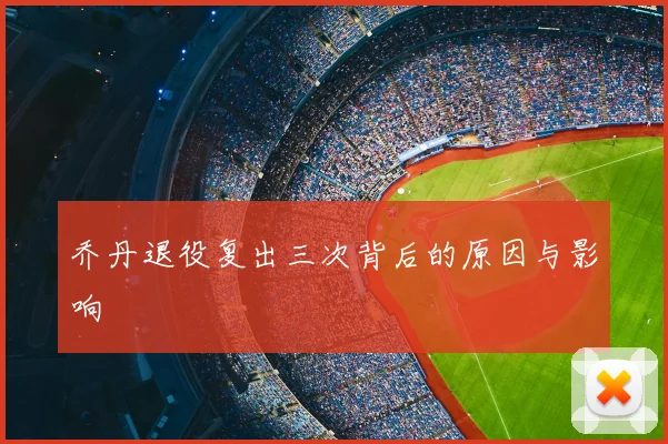 乔丹退役复出三次背后的原因与影响