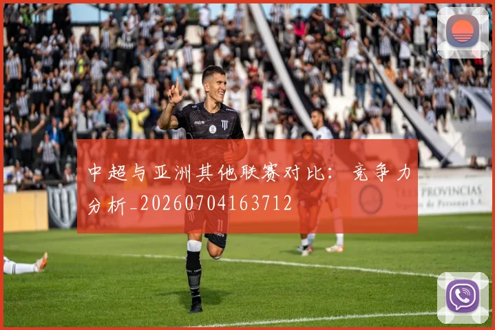 中超与亚洲其他联赛对比：竞争力分析_20260704163712