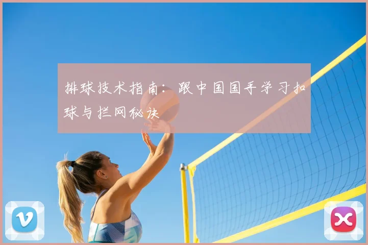排球技术指南:跟中国国手学习扣球与拦网秘诀