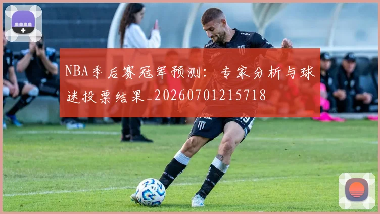 NBA季后赛冠军预测:专家分析与球迷投票结果_20260701215718