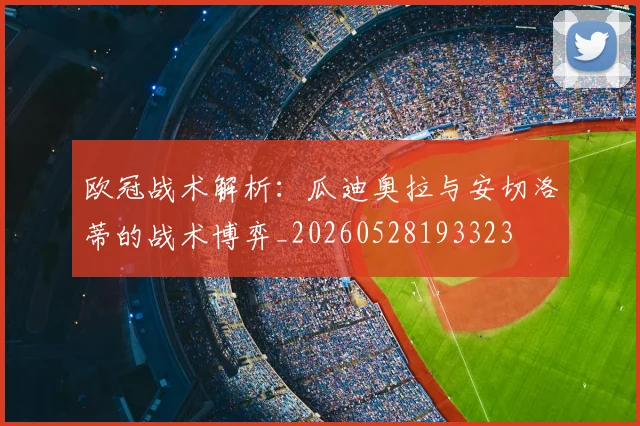 欧冠战术解析:瓜迪奥拉与安切洛蒂的战术博弈_20260528193323
