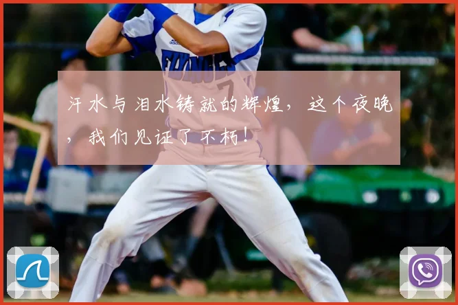 汗水与泪水铸就的辉煌，这个夜晚，我们见证了不朽！