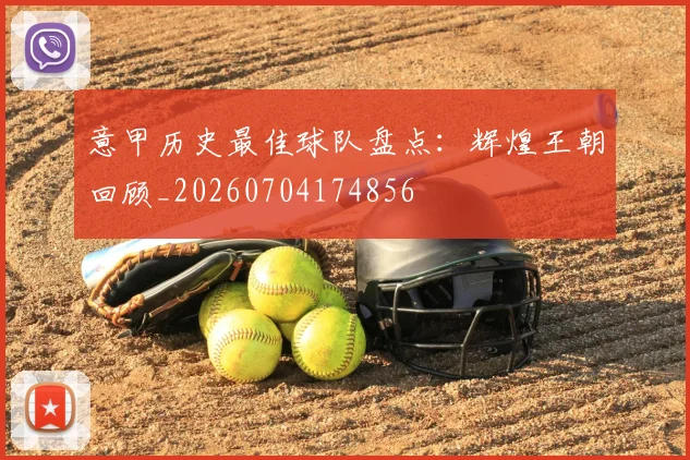 意甲历史最佳球队盘点：辉煌王朝回顾_20260704174856