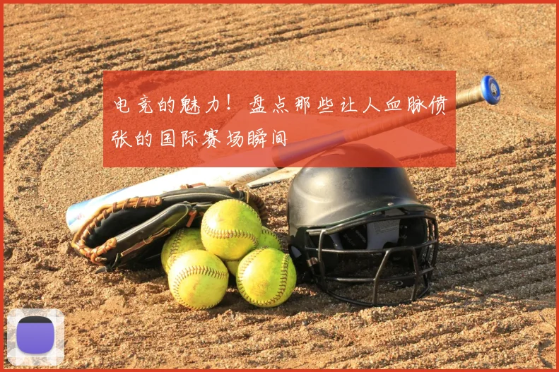 电竞的魅力!盘点那些让人血脉偾张的国际赛场瞬间