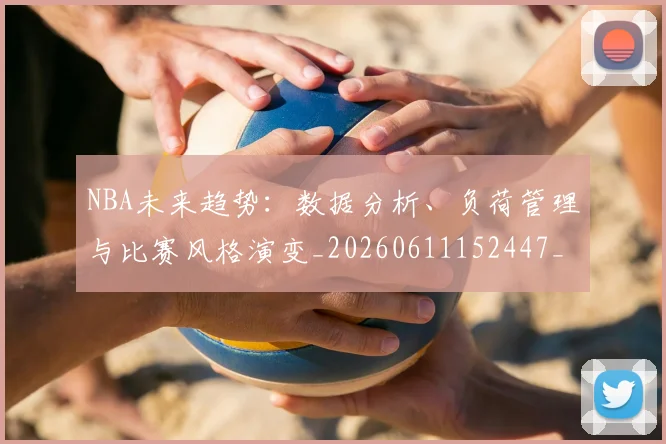 NBA未来趋势:数据分析、负荷管理与比赛风格演变_20260611152447_20260702195235