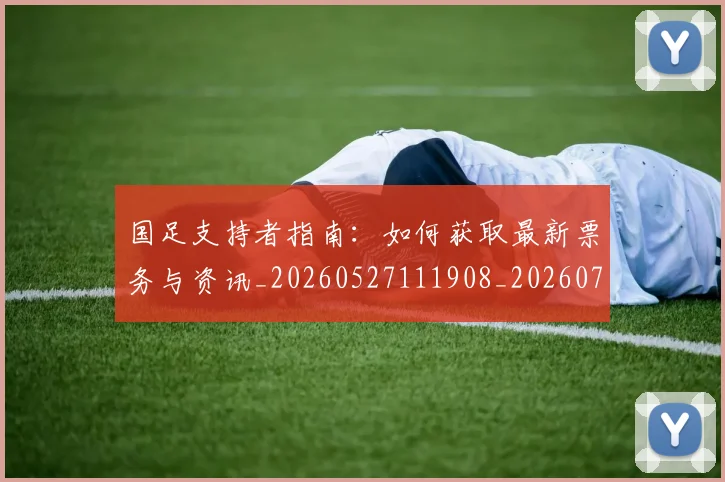 国足支持者指南：如何获取最新票务与资讯_20260527111908_20260719164332