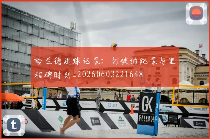 哈兰德进球记录:打破的纪录与里程碑时刻_20260603221648