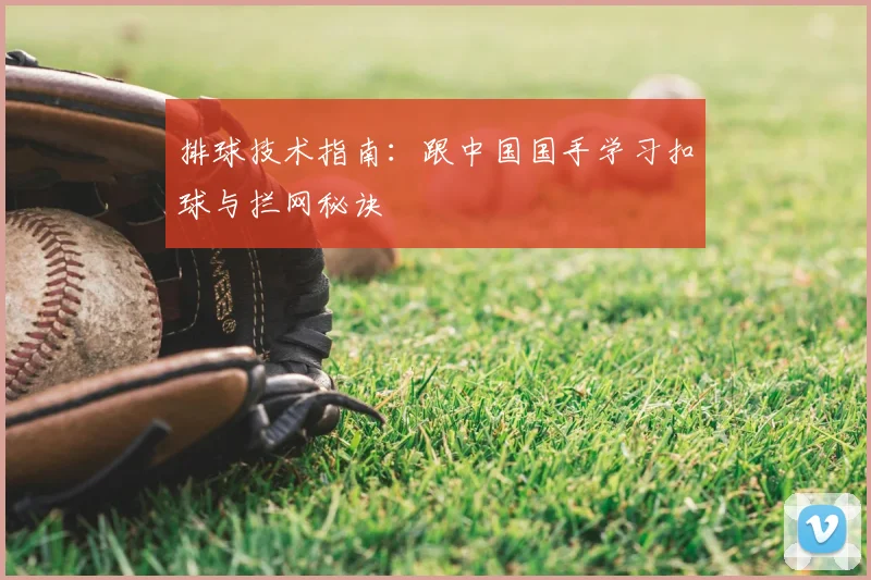 排球技术指南：跟中国国手学习扣球与拦网秘诀