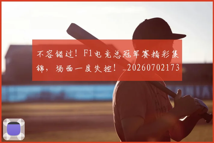 不容错过!F1电竞总冠军赛精彩集锦,场面一度失控!_20260702173416