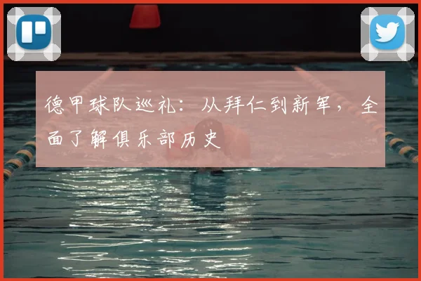 德甲球队巡礼：从拜仁到新军，全面了解俱乐部历史