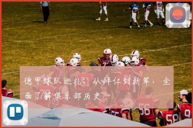 德甲球队巡礼：从拜仁到新军，全面了解俱乐部历史
