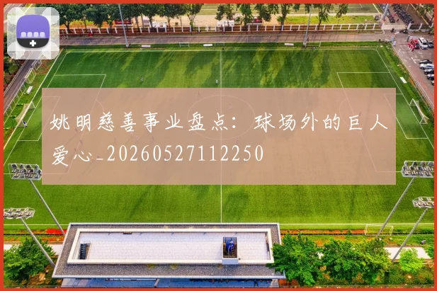 姚明慈善事业盘点：球场外的巨人爱心_20260527112250