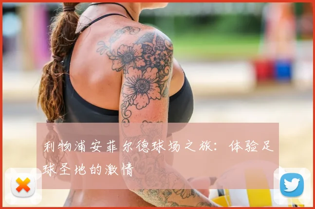 利物浦安菲尔德球场之旅：体验足球圣地的激情