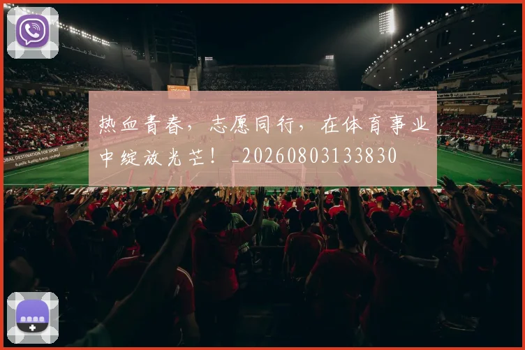 热血青春，志愿同行，在体育事业中绽放光芒！_20260803133830