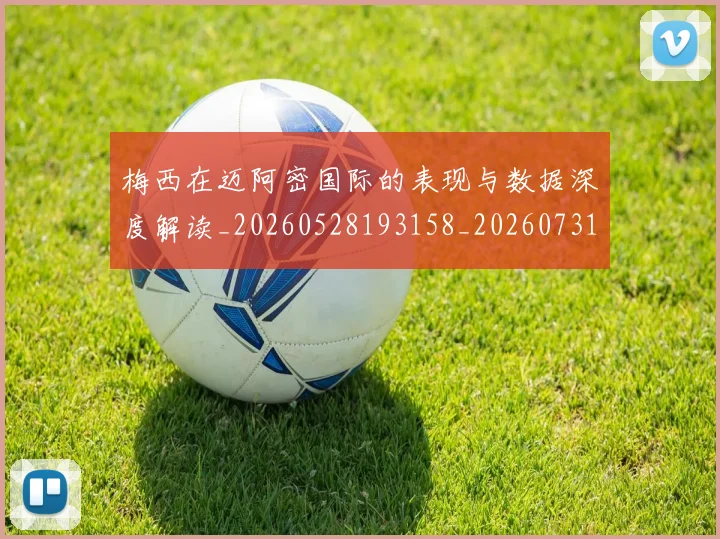 梅西在迈阿密国际的表现与数据深度解读_20260528193158_20260731180922
