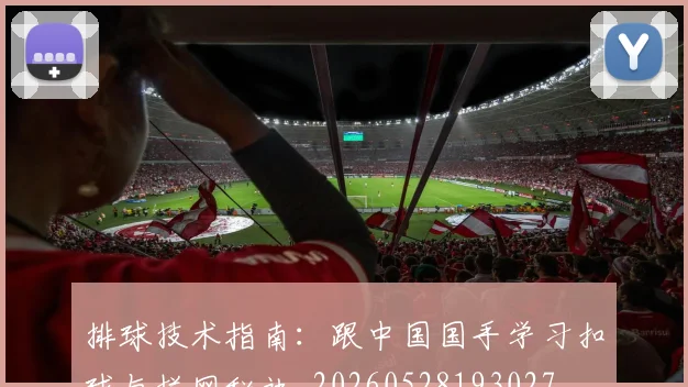 排球技术指南:跟中国国手学习扣球与拦网秘诀_20260528193027