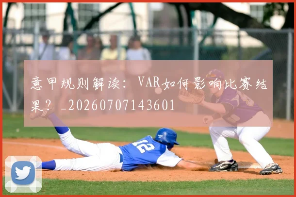 意甲规则解读:VAR如何影响比赛结果?_20260707143601