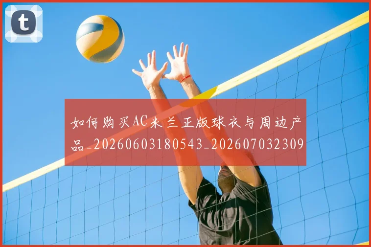 如何购买AC米兰正版球衣与周边产品_20260603180543_20260703230935