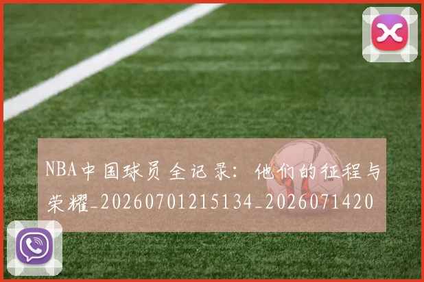 NBA中国球员全记录：他们的征程与荣耀_20260701215134_20260714204602
