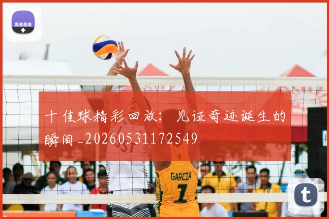 十佳球精彩回放：见证奇迹诞生的瞬间_20260531172549