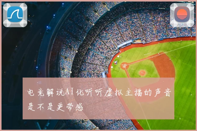 电竞解说AI化听听虚拟主播的声音是不是更带感