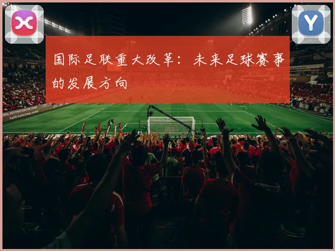 国际足联重大改革：未来足球赛事的发展方向