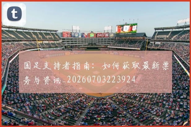 国足支持者指南：如何获取最新票务与资讯_20260703223924