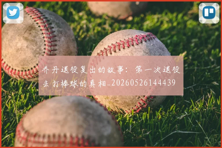 乔丹退役复出的故事：第一次退役去打棒球的真相_20260526144439