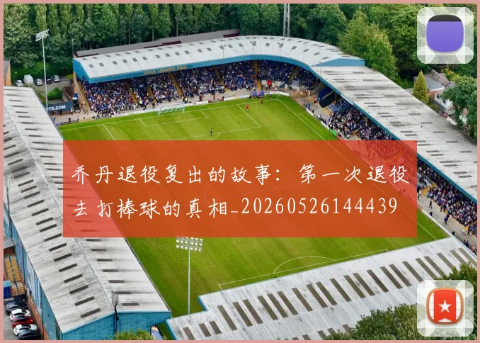 乔丹退役复出的故事:第一次退役去打棒球的真相_20260526144439
