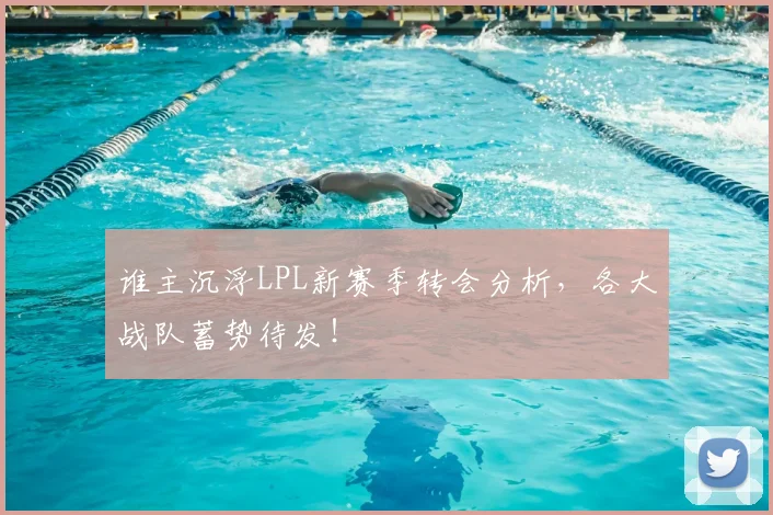 谁主沉浮LPL新赛季转会分析,各大战队蓄势待发!