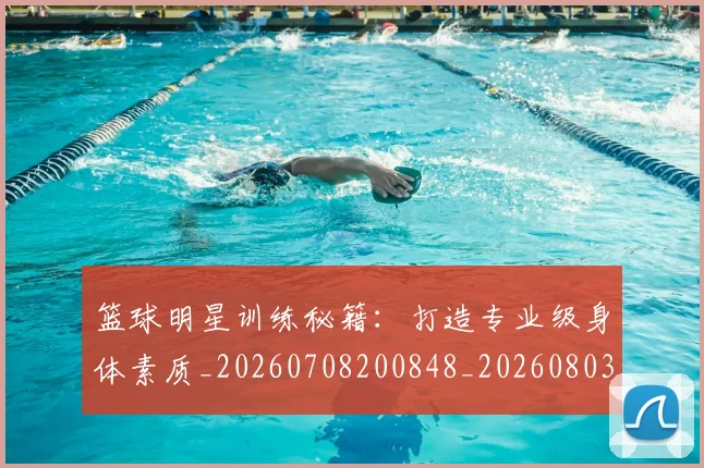 篮球明星训练秘籍：打造专业级身体素质_20260708200848_20260803141904