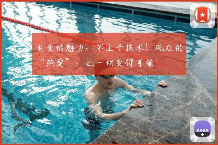 电竞的魅力，不止于技术！观众的“热爱”，让一切变得可能