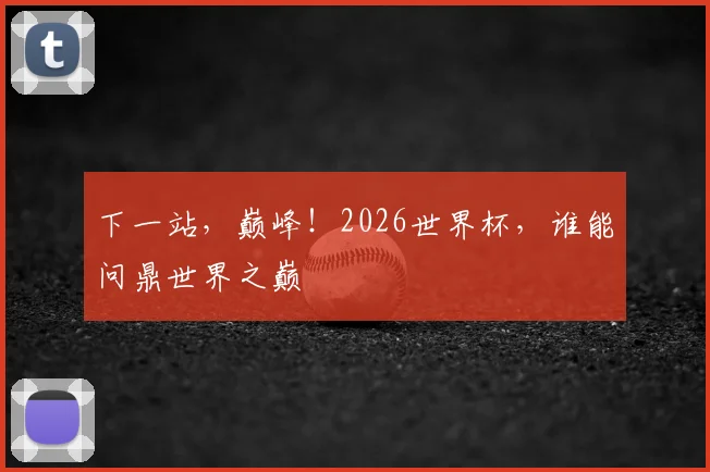 下一站，巅峰！2026世界杯，谁能问鼎世界之巅