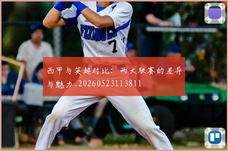 西甲与英超对比：两大联赛的差异与魅力_20260523113811