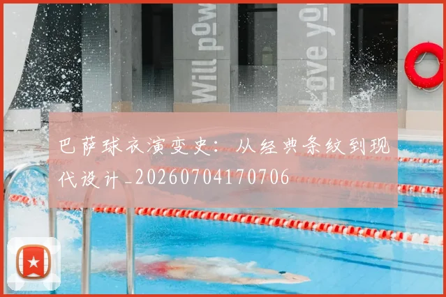 巴萨球衣演变史：从经典条纹到现代设计_20260704170706