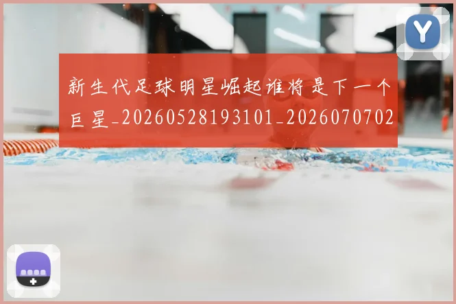 新生代足球明星崛起谁将是下一个巨星_20260528193101_20260707020945