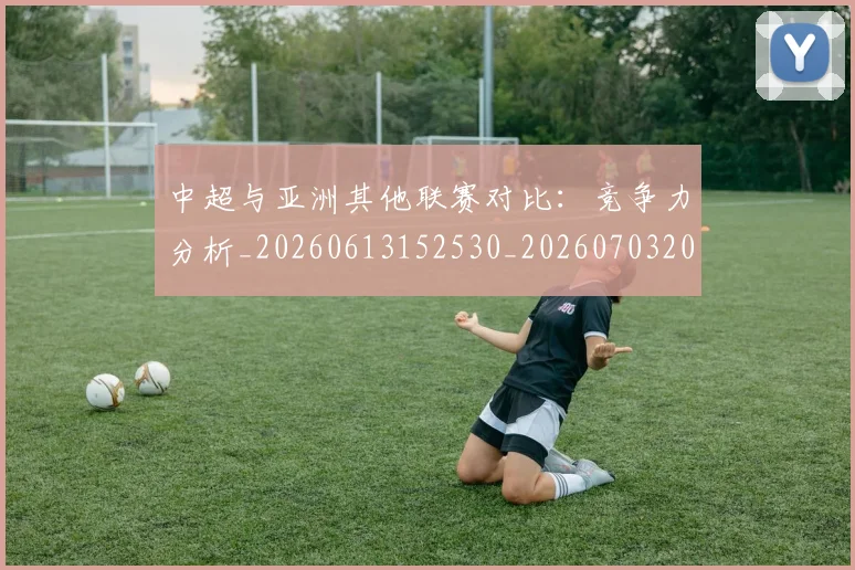 中超与亚洲其他联赛对比：竞争力分析_20260613152530_20260703203455