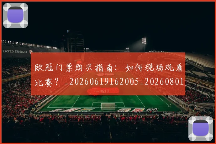 欧冠门票购买指南:如何现场观看比赛?_20260619162005_20260801165351