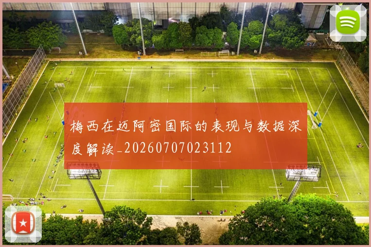 梅西在迈阿密国际的表现与数据深度解读_20260707023112