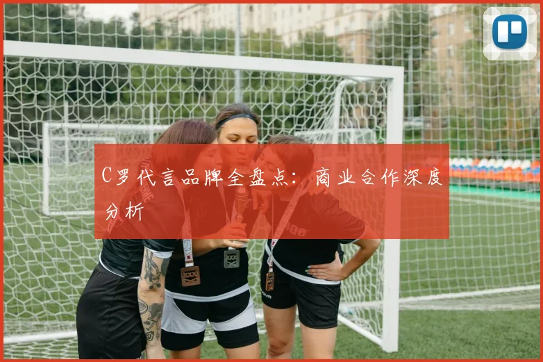 C罗代言品牌全盘点：商业合作深度分析