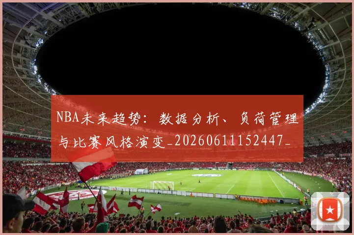 NBA未来趋势：数据分析、负荷管理与比赛风格演变_20260611152447_20260702195235