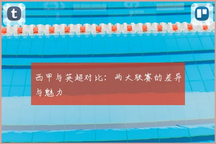 西甲与英超对比：两大联赛的差异与魅力