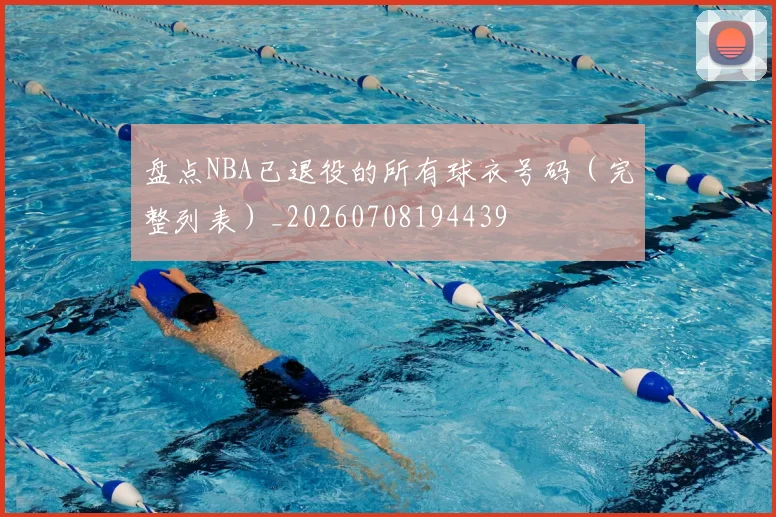 盘点NBA已退役的所有球衣号码（完整列表）_20260708194439