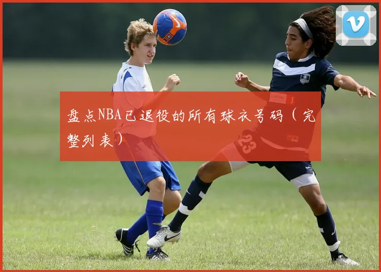 盘点NBA已退役的所有球衣号码（完整列表）