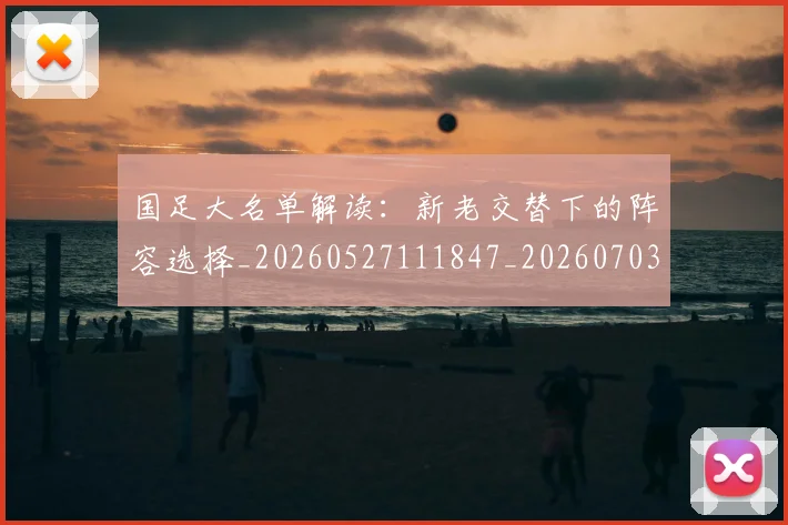 国足大名单解读：新老交替下的阵容选择_20260527111847_20260703223400